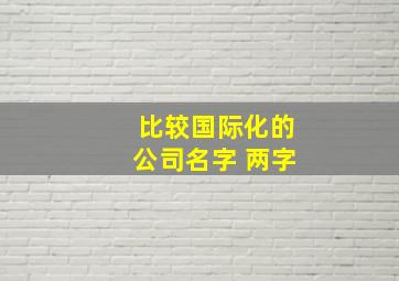 比较国际化的公司名字 两字